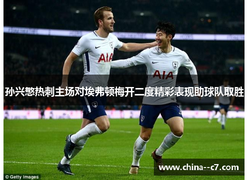 孙兴慜热刺主场对埃弗顿梅开二度精彩表现助球队取胜