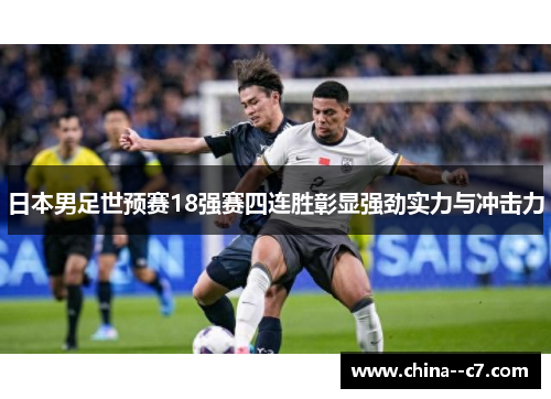 日本男足世预赛18强赛四连胜彰显强劲实力与冲击力