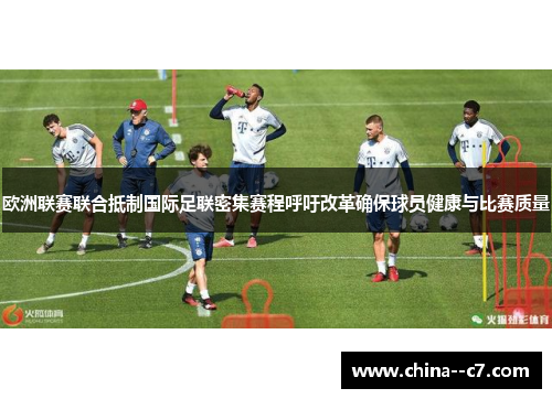 欧洲联赛联合抵制国际足联密集赛程呼吁改革确保球员健康与比赛质量