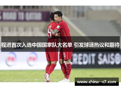 程进首次入选中国国家队大名单 引发球迷热议和期待