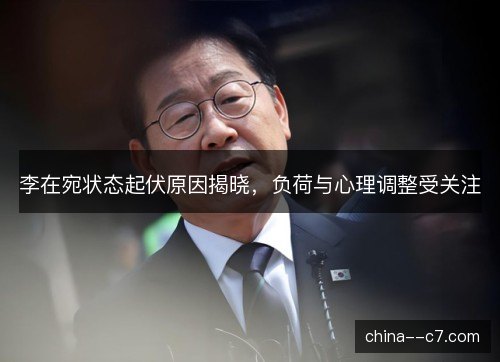 李在宛状态起伏原因揭晓，负荷与心理调整受关注